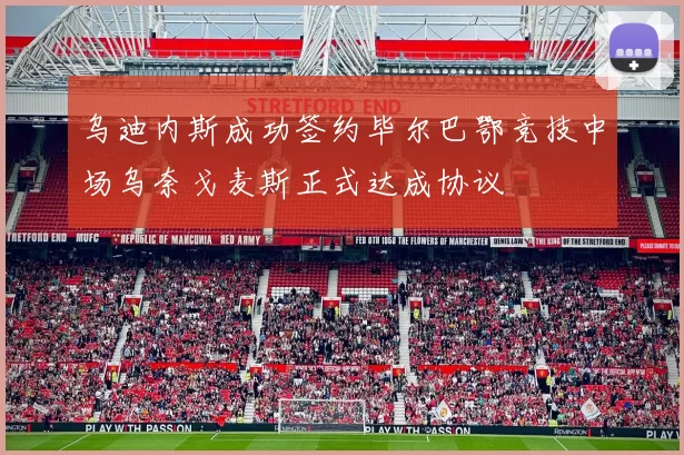乌迪内斯成功签约毕尔巴鄂竞技中场乌奈戈麦斯正式达成协议