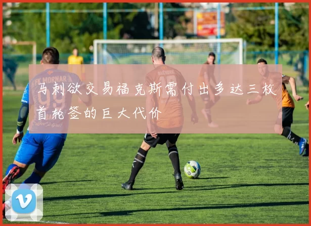 马刺欲交易福克斯需付出多达三枚首轮签的巨大代价