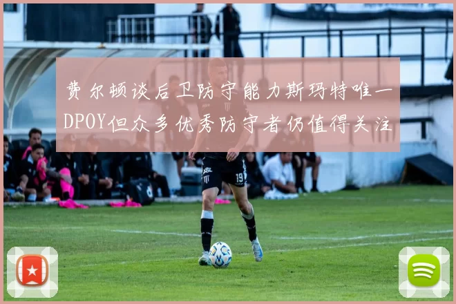 费尔顿谈后卫防守能力斯玛特唯一DPOY但众多优秀防守者仍值得关注