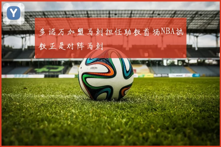 多诺万加盟马刺担任助教首场NBA执教正是对阵马刺